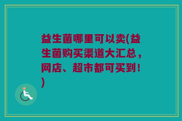 益生菌哪里可以卖(益生菌购买渠道大汇总，网店、超市都可买到！)