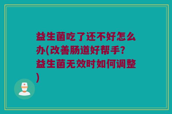 益生菌吃了还不好怎么办(改善肠道好帮手？益生菌无效时如何调整)