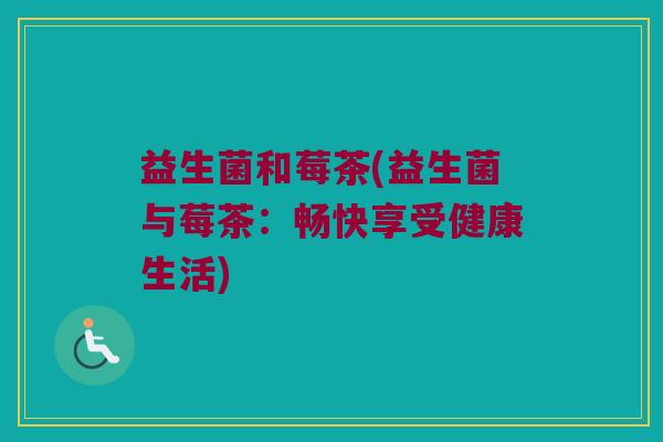 益生菌和莓茶(益生菌与莓茶：畅快享受健康生活)