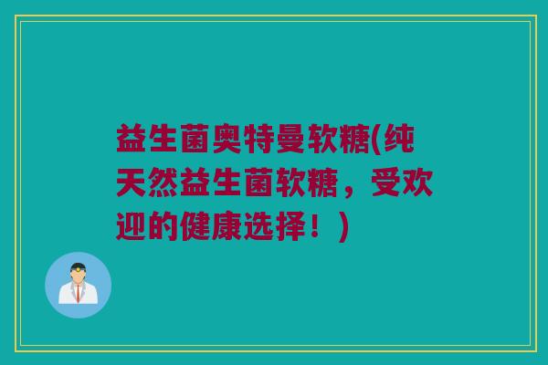 益生菌奥特曼软糖(纯天然益生菌软糖，受欢迎的健康选择！)