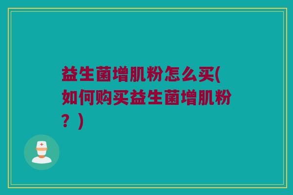 益生菌增肌粉怎么买(如何购买益生菌增肌粉？)