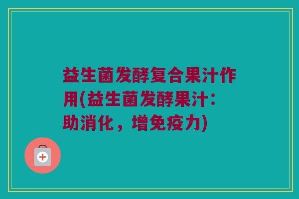 益生菌发酵复合果汁作用(益生菌发酵果汁：助消化，增免疫力)