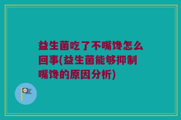 益生菌吃了不嘴馋怎么回事(益生菌能够抑制嘴馋的原因分析)