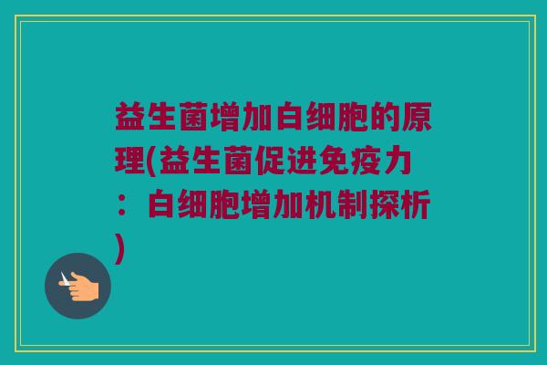 益生菌增加白细胞的原理(益生菌促进免疫力：白细胞增加机制探析)