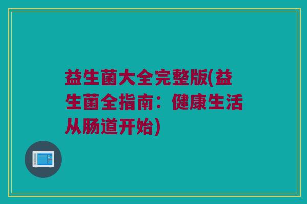 益生菌大全完整版(益生菌全指南：健康生活从肠道开始)
