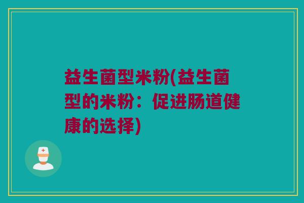 益生菌型米粉(益生菌型的米粉：促进肠道健康的选择)