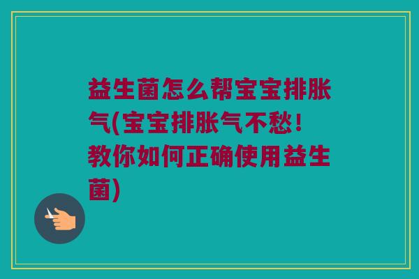 益生菌怎么帮宝宝排胀气(宝宝排胀气不愁！教你如何正确使用益生菌)
