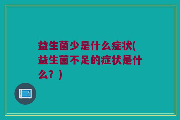 益生菌少是什么症状(益生菌不足的症状是什么？)