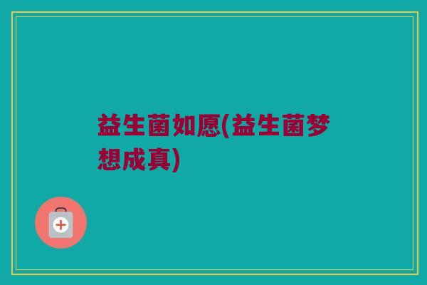 益生菌如愿(益生菌梦想成真)