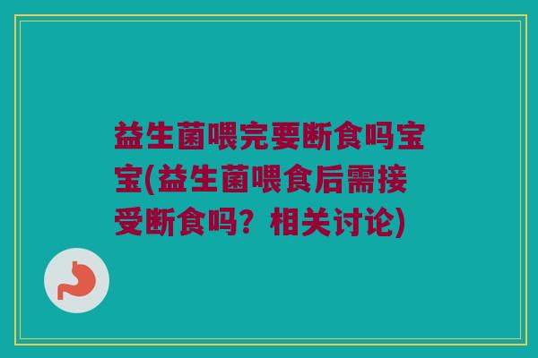 益生菌喂完要断食吗宝宝(益生菌喂食后需接受断食吗？相关讨论)