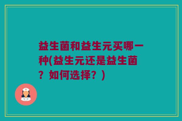 益生菌和益生元买哪一种(益生元还是益生菌？如何选择？)