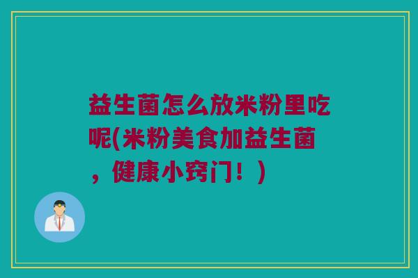 益生菌怎么放米粉里吃呢(米粉美食加益生菌，健康小窍门！)