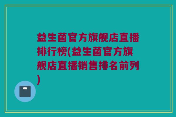 益生菌官方旗舰店直播排行榜(益生菌官方旗舰店直播销售排名前列)