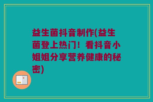 益生菌抖音制作(益生菌登上热门！看抖音小姐姐分享营养健康的秘密)
