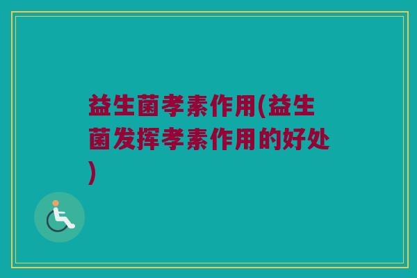 益生菌孝素作用(益生菌发挥孝素作用的好处)