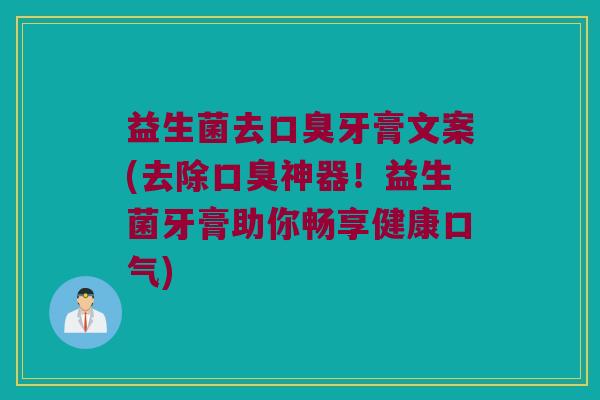 益生菌去口臭牙膏文案(去除口臭神器！益生菌牙膏助你畅享健康口气)