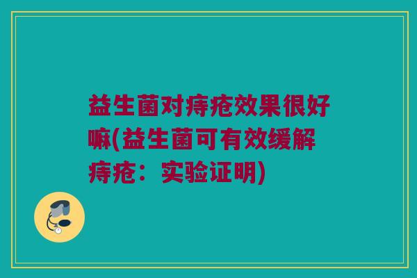 益生菌对痔疮效果很好嘛(益生菌可有效缓解痔疮：实验证明)