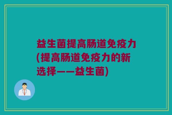 益生菌提高肠道免疫力(提高肠道免疫力的新选择——益生菌)