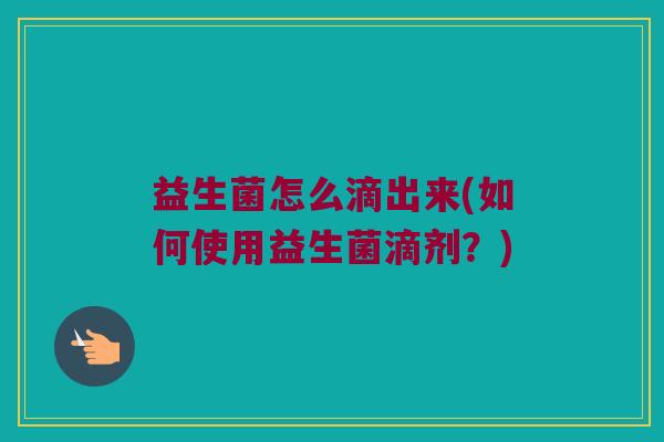益生菌怎么滴出来(如何使用益生菌滴剂？)