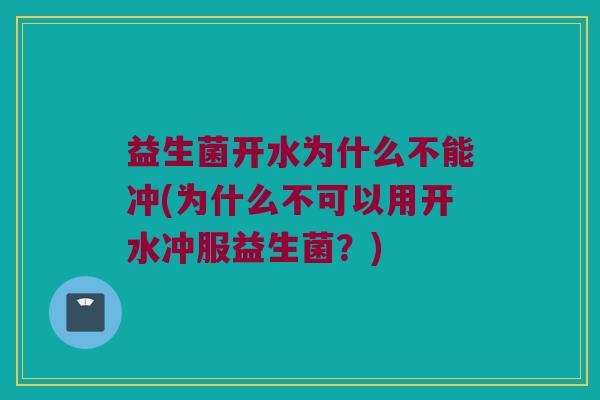 益生菌开水为什么不能冲(为什么不可以用开水冲服益生菌？)