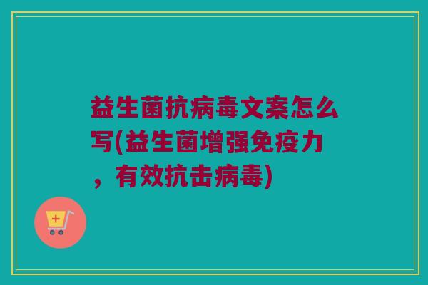 益生菌抗病毒文案怎么写(益生菌增强免疫力，有效抗击病毒)
