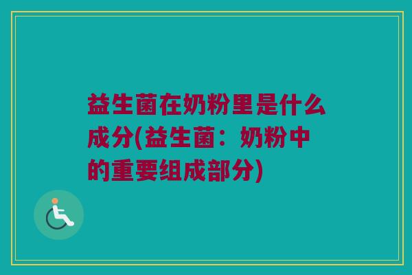 益生菌在奶粉里是什么成分(益生菌：奶粉中的重要组成部分)