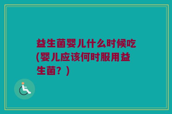 益生菌婴儿什么时候吃(婴儿应该何时服用益生菌？)