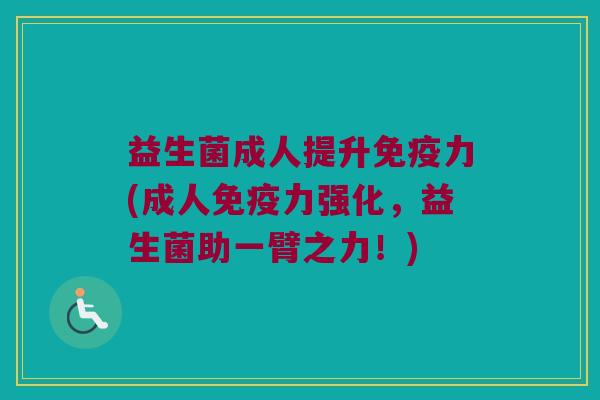 益生菌成人提升免疫力(成人免疫力强化，益生菌助一臂之力！)