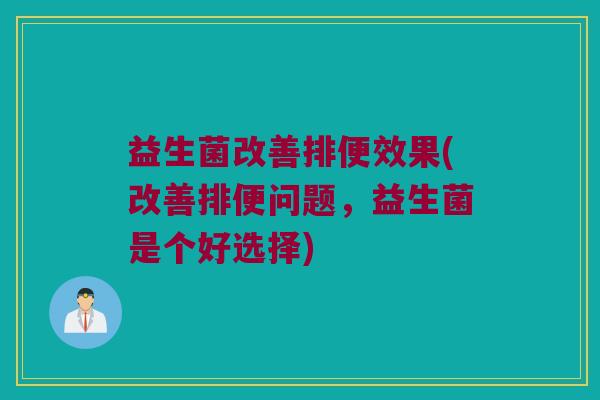 益生菌改善排便效果(改善排便问题，益生菌是个好选择)