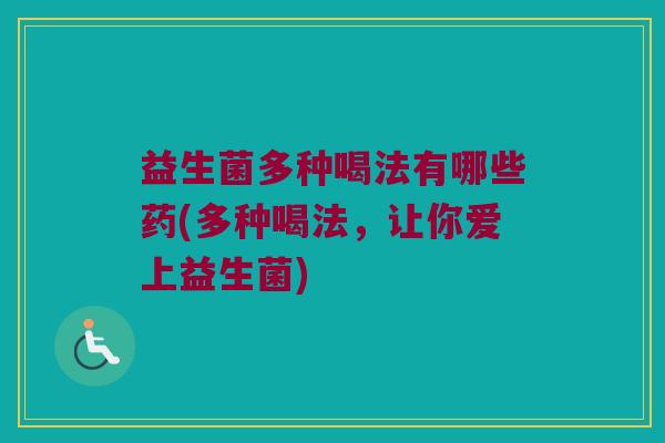 益生菌多种喝法有哪些药(多种喝法，让你爱上益生菌)
