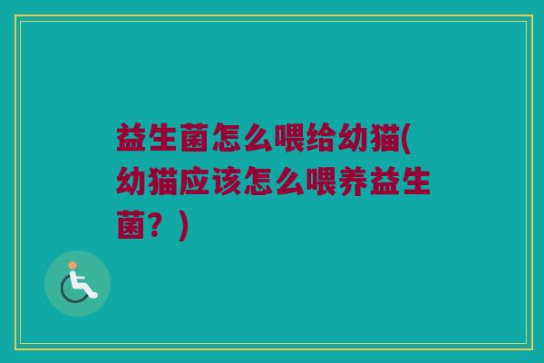 益生菌怎么喂给幼猫(幼猫应该怎么喂养益生菌？)