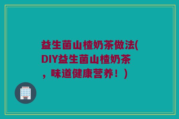 益生菌山楂奶茶做法(DIY益生菌山楂奶茶，味道健康营养！)