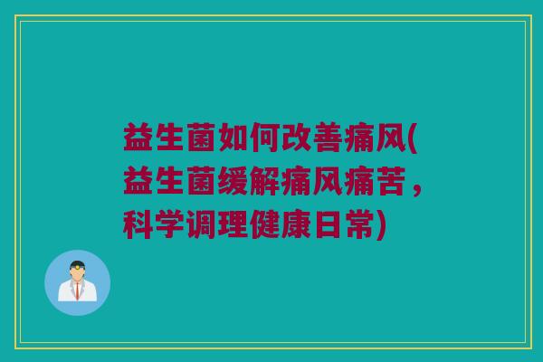 益生菌如何改善痛风(益生菌缓解痛风痛苦，科学调理健康日常)