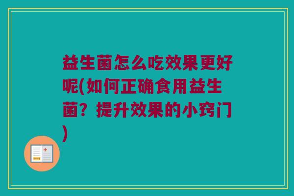 益生菌怎么吃效果更好呢(如何正确食用益生菌？提升效果的小窍门)
