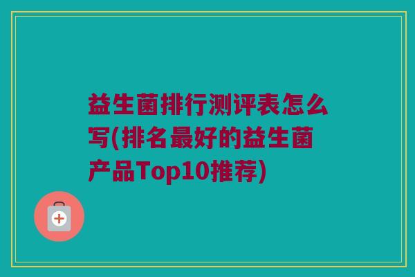 益生菌排行测评表怎么写(排名最好的益生菌产品Top10推荐)