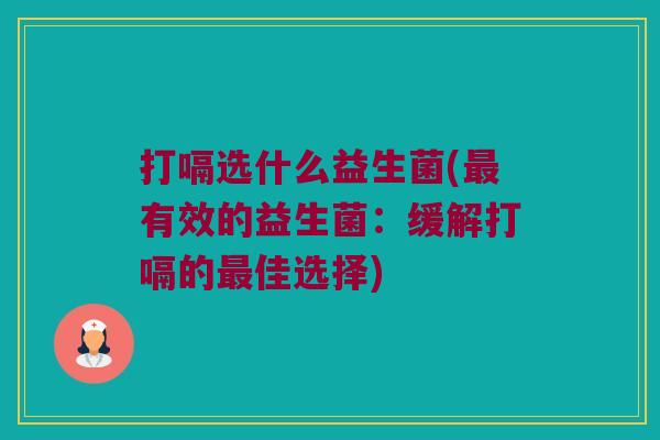 打嗝选什么益生菌(最有效的益生菌：缓解打嗝的最佳选择)