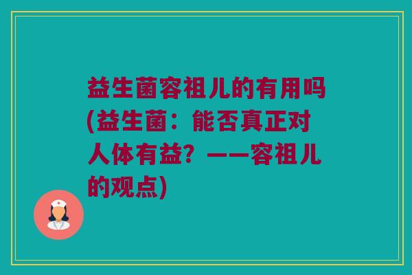 益生菌容祖儿的有用吗(益生菌：能否真正对人体有益？——容祖儿的观点)