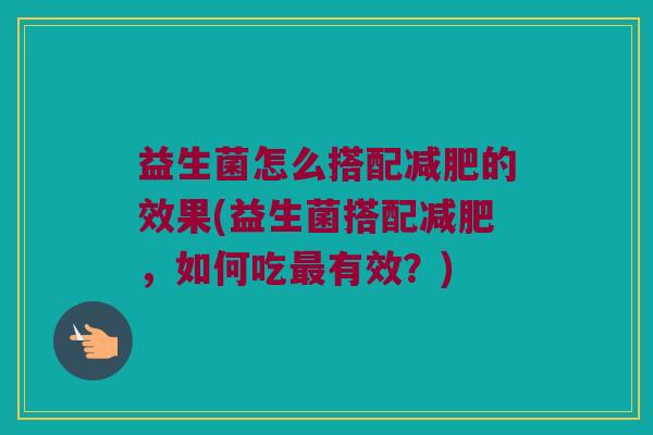 益生菌怎么搭配减肥的效果(益生菌搭配减肥，如何吃最有效？)