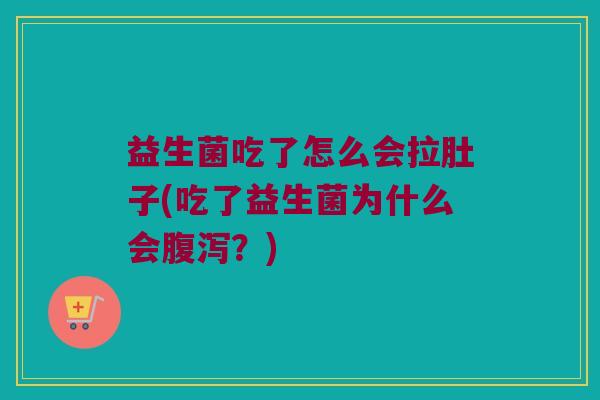益生菌吃了怎么会拉肚子(吃了益生菌为什么会腹泻？)