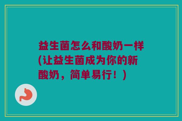 益生菌怎么和酸奶一样(让益生菌成为你的新酸奶，简单易行！)