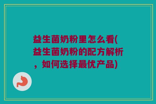 益生菌奶粉里怎么看(益生菌奶粉的配方解析，如何选择最优产品)