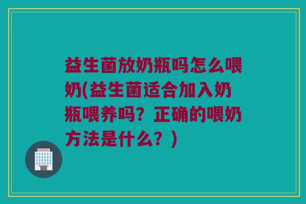 益生菌放奶瓶吗怎么喂奶(益生菌适合加入奶瓶喂养吗？正确的喂奶方法是什么？)