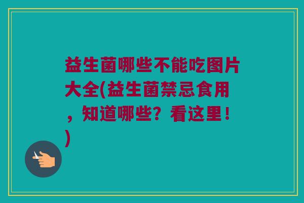 益生菌哪些不能吃图片大全(益生菌禁忌食用，知道哪些？看这里！)