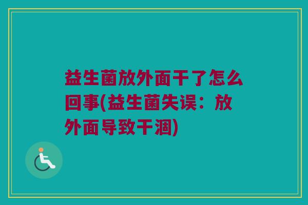 益生菌放外面干了怎么回事(益生菌失误：放外面导致干涸)