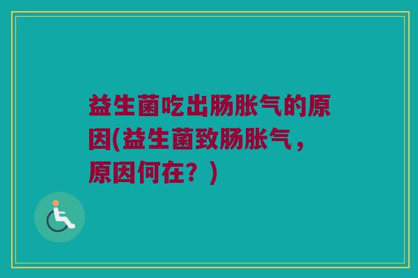 益生菌吃出肠胀气的原因(益生菌致肠胀气，原因何在？)