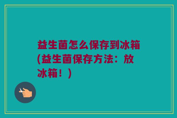 益生菌怎么保存到冰箱(益生菌保存方法：放冰箱！)