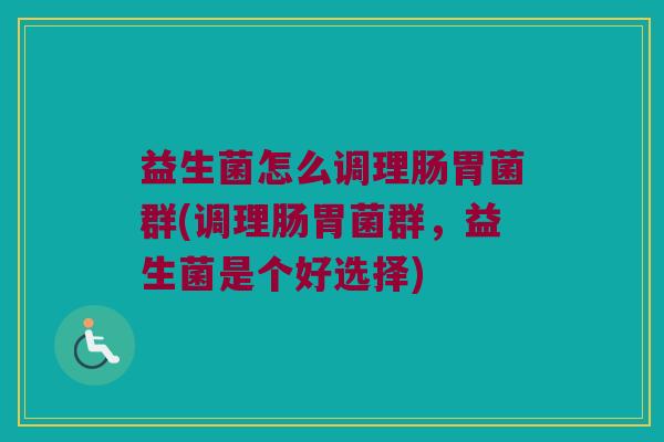 益生菌怎么调理肠胃菌群(调理肠胃菌群，益生菌是个好选择)