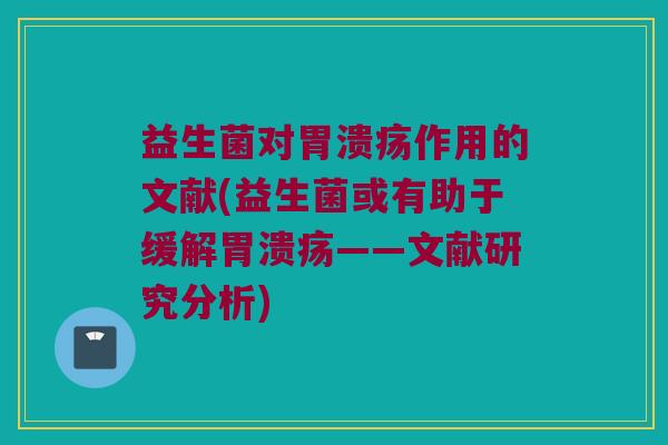 益生菌对作用的文献(益生菌或有助于缓解——文献研究分析) 益生菌对作用的文献(益生菌或有助于缓解——文献研究分析)