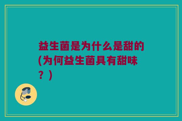 益生菌是为什么是甜的(为何益生菌具有甜味？)