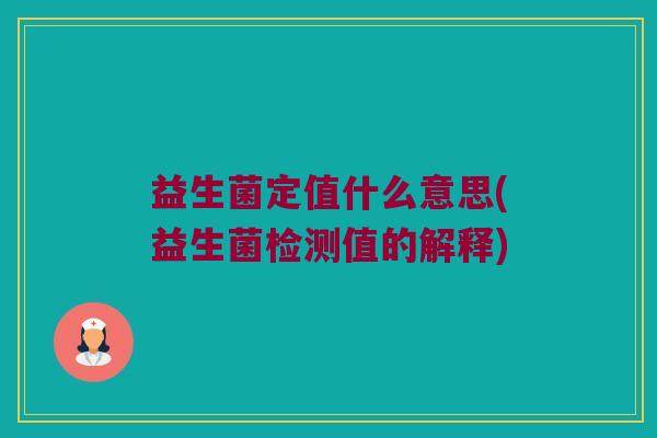 益生菌定值什么意思(益生菌检测值的解释) 益生菌定值什么意思(益生菌检测值的解释)